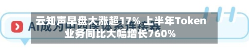 云知声早盘大涨超17% 上半年Token业务同比大幅增长760%-第2张图片