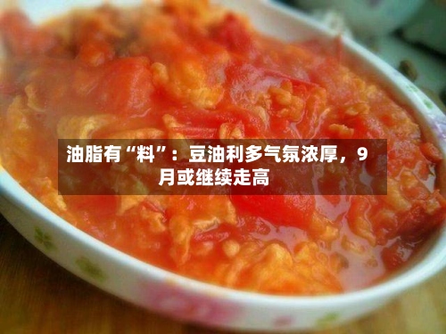 油脂有“料	”：豆油利多气氛浓厚	，9月或继续走高-第2张图片