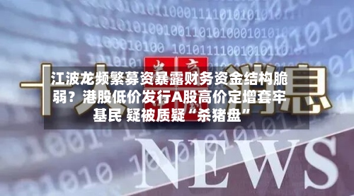 江波龙频繁募资暴露财务资金结构脆弱？港股低价发行A股高价定增套牢基民 疑被质疑“杀猪盘”-第2张图片