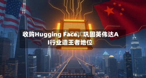 收购Hugging Face，巩固英伟达AI行业造王者地位-第2张图片