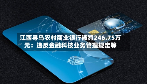 江西寻乌农村商业银行被罚246.75万元：违反金融科技业务管理规定等
