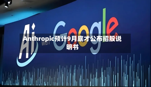 Anthropic预计9月底才公布招股说明书