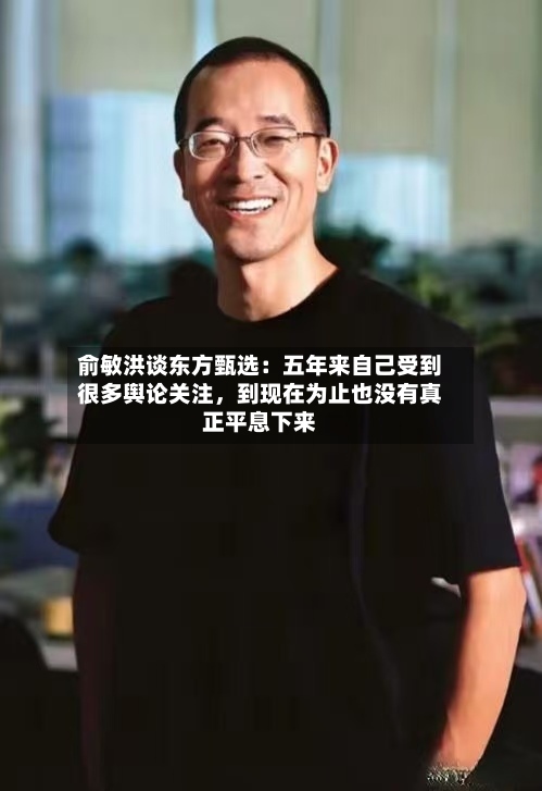 俞敏洪谈东方甄选：五年来自己受到很多舆论关注，到现在为止也没有真正平息下来-第2张图片