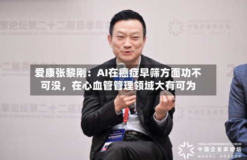 爱康张黎刚：AI在癌症早筛方面功不可没，在心血管管理领域大有可为-第2张图片