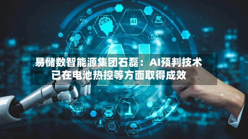 易储数智能源集团石磊：AI预判技术已在电池热控等方面取得成效-第2张图片