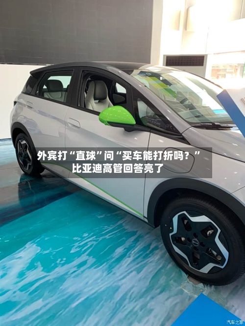 外宾打“直球”问“买车能打折吗？”比亚迪高管回答亮了-第2张图片