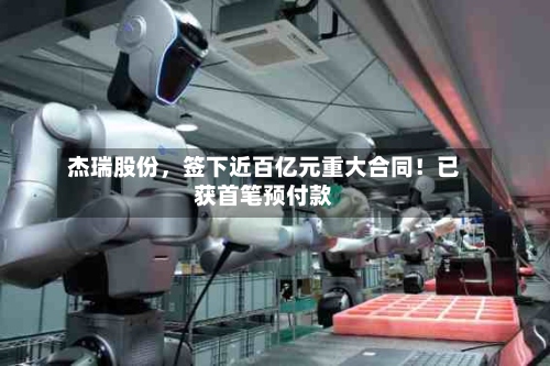 杰瑞股份，签下近百亿元重大合同！已获首笔预付款-第2张图片