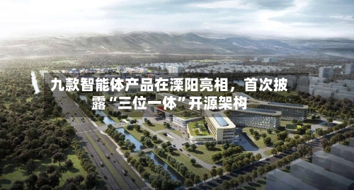九款智能体产品在溧阳亮相，首次披露“三位一体”开源架构-第3张图片