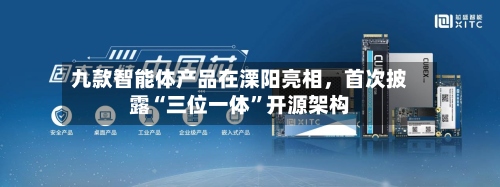 九款智能体产品在溧阳亮相，首次披露“三位一体	”开源架构-第2张图片
