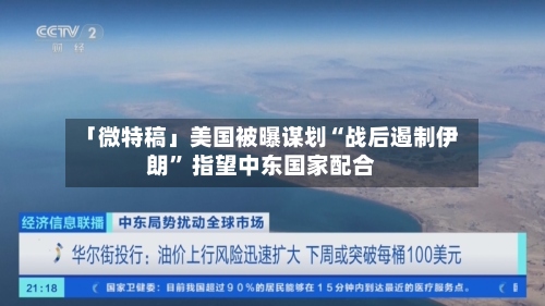 「微特稿」美国被曝谋划“战后遏制伊朗	” 指望中东国家配合-第2张图片