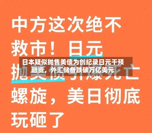 日本疑似抛售美债为创纪录日元干预融资，外汇储备跌破万亿美元-第3张图片