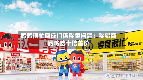 鸣鸣很忙回应门店称重问题：称错商品将赔十倍差价-第2张图片