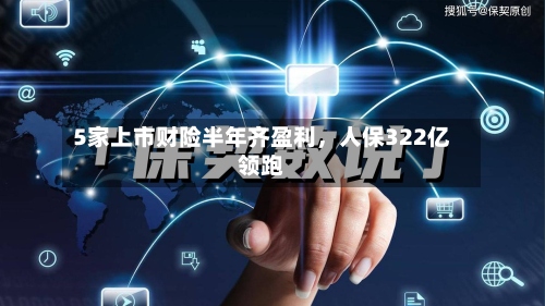 5家上市财险半年齐盈利，人保322亿领跑-第2张图片