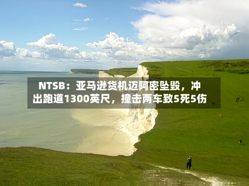 NTSB：亚马逊货机迈阿密坠毁，冲出跑道1300英尺	，撞击两车致5死5伤-第1张图片