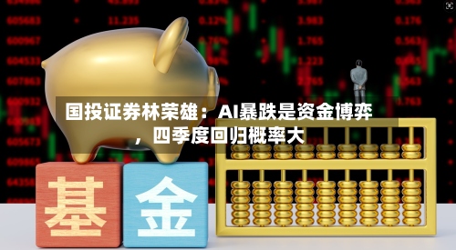 国投证券林荣雄：AI暴跌是资金博弈，四季度回归概率大-第2张图片