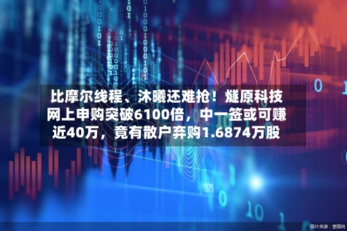 比摩尔线程、沐曦还难抢！燧原科技网上申购突破6100倍	，中一签或可赚近40万，竟有散户弃购1.6874万股-第2张图片