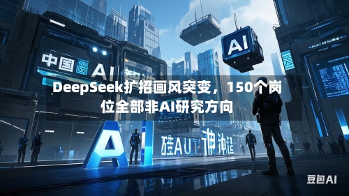 DeepSeek扩招画风突变，150个岗位全部非AI研究方向-第2张图片