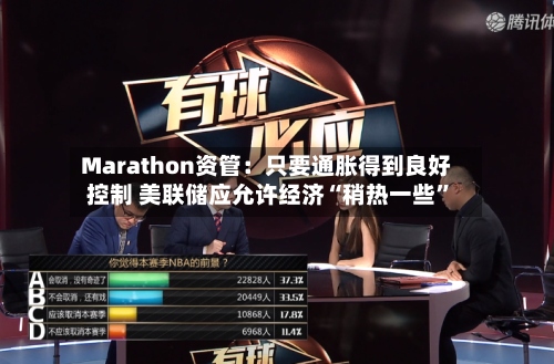 Marathon资管：只要通胀得到良好控制 美联储应允许经济“稍热一些”-第2张图片