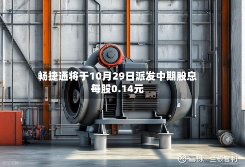 畅捷通将于10月29日派发中期股息每股0.14元-第1张图片