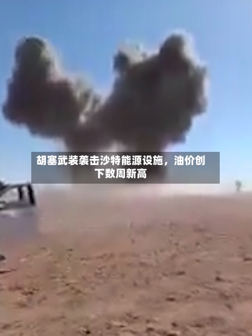 胡塞武装袭击沙特能源设施，油价创下数周新高-第1张图片