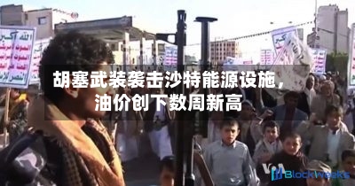 胡塞武装袭击沙特能源设施	，油价创下数周新高-第2张图片