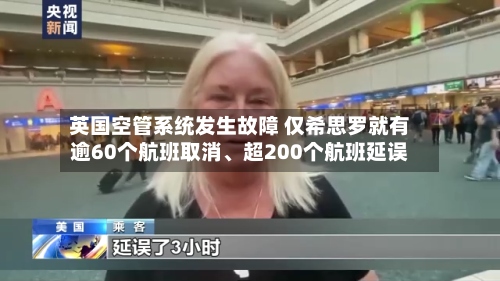 英国空管系统发生故障 仅希思罗就有逾60个航班取消、超200个航班延误-第3张图片