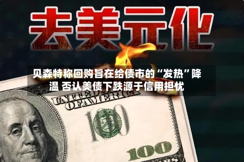 贝森特称回购旨在给债市的“发热”降温 否认美债下跌源于信用担忧-第2张图片