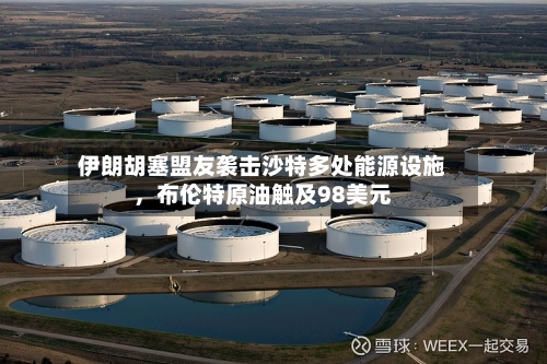 伊朗胡塞盟友袭击沙特多处能源设施，布伦特原油触及98美元-第1张图片
