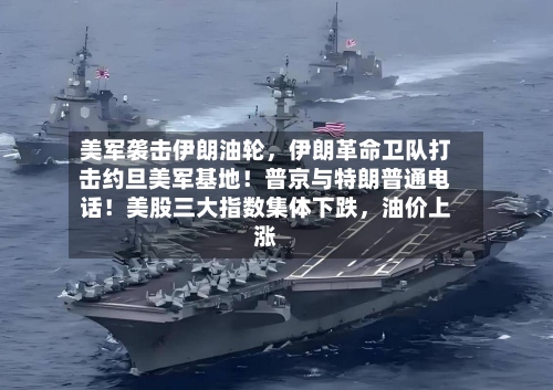美军袭击伊朗油轮	，伊朗革命卫队打击约旦美军基地！普京与特朗普通电话！美股三大指数集体下跌，油价上涨-第3张图片