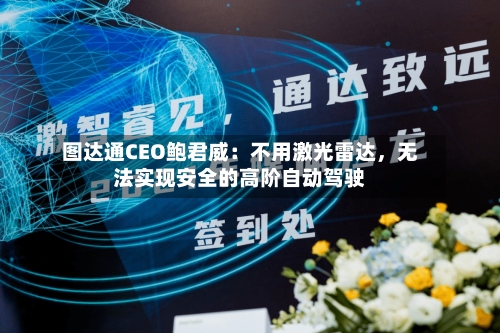 图达通CEO鲍君威：不用激光雷达	，无法实现安全的高阶自动驾驶-第2张图片