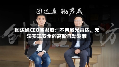 图达通CEO鲍君威：不用激光雷达，无法实现安全的高阶自动驾驶-第3张图片