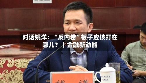 对话姚洋：“反内卷	”板子应该打在哪儿？｜金融新动能-第2张图片