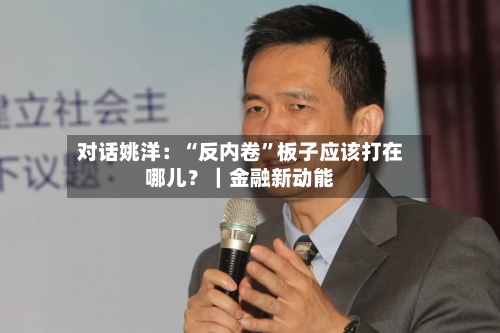 对话姚洋：“反内卷	”板子应该打在哪儿？｜金融新动能-第3张图片