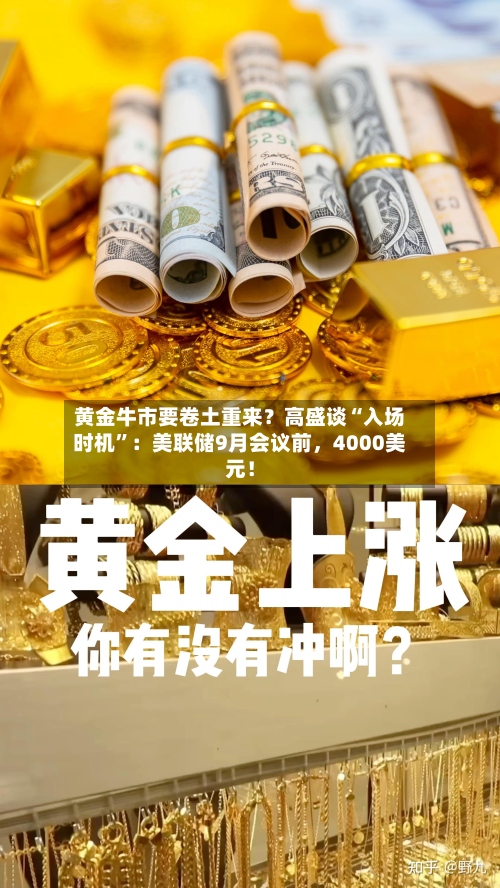 黄金牛市要卷土重来？高盛谈“入场时机”：美联储9月会议前，4000美元！-第1张图片