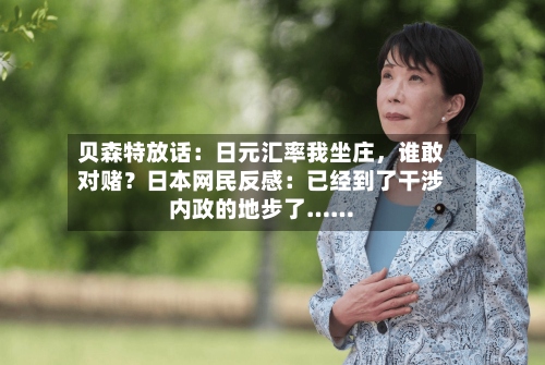 贝森特放话：日元汇率我坐庄，谁敢对赌？日本网民反感：已经到了干涉内政的地步了……-第2张图片