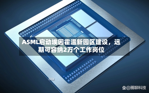 ASML启动埃因霍温新园区建设，远期可容纳2万个工作岗位
