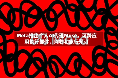 Meta推出个人AI代理Muse，可跨应用执行邮件、购物和旅行预订-第2张图片