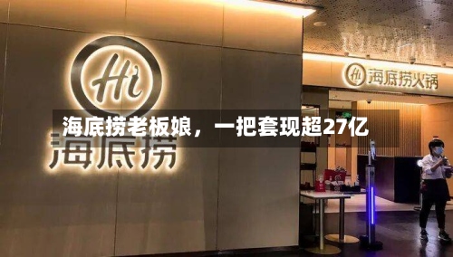 海底捞老板娘，一把套现超27亿-第2张图片