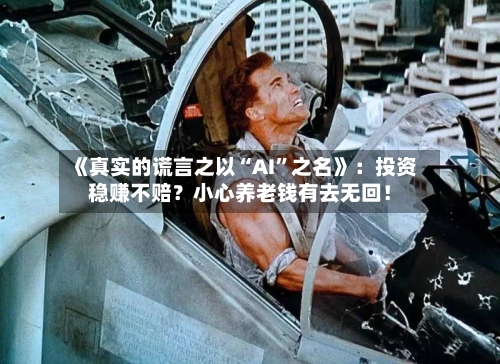 《真实的谎言之以“AI	”之名》：投资稳赚不赔？小心养老钱有去无回！-第3张图片