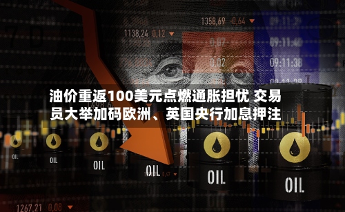 油价重返100美元点燃通胀担忧 交易员大举加码欧洲、英国央行加息押注