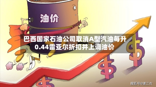 巴西国家石油公司取消A型汽油每升0.44雷亚尔折扣并上调油价-第3张图片