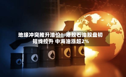 地缘冲突推升油价!港股石油股盘初短线拉升 中海油涨超2%-第1张图片