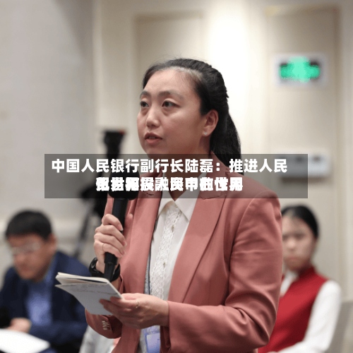 中国人民银行副行长陆磊：推进人民币世界化，拓展人民币在世界贸易和投融资中的作用