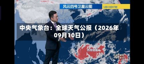 中央气象台:全球天气公报(2026年09月10日)-第2张图片