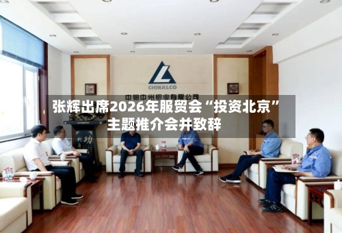 张辉出席2026年服贸会“投资北京	”主题推介会并致辞-第2张图片