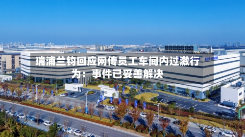瑞浦兰钧回应网传员工车间内过激行为:事件已妥善解决-第2张图片