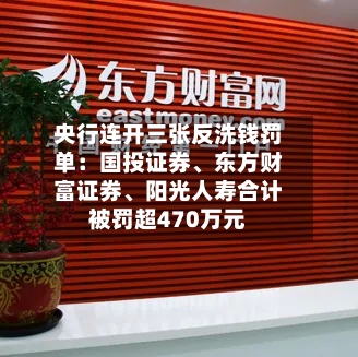 央行连开三张反洗钱罚单：国投证券	、东方财富证券、阳光人寿合计被罚超470万元-第2张图片