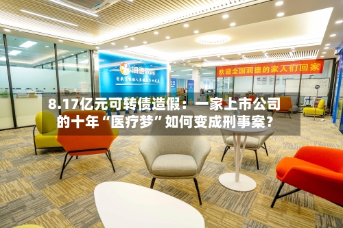 8.17亿元可转债造假：一家上市公司的十年“医疗梦	”如何变成刑事案？-第2张图片