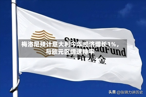 梅洛尼预计意大利今年经济增长1%，与欧元区增速持平-第2张图片