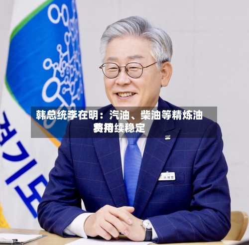 韩总统李在明：汽油、柴油等精炼油费用将持续稳定-第3张图片
